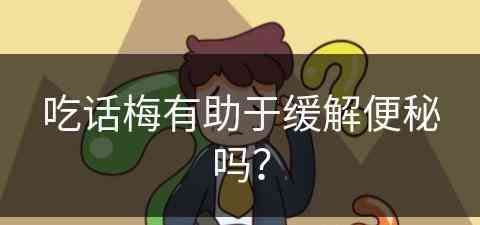 吃话梅有助于缓解便秘吗？